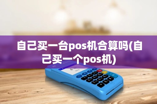 自己买一台pos机合算吗(自己买一个pos机)