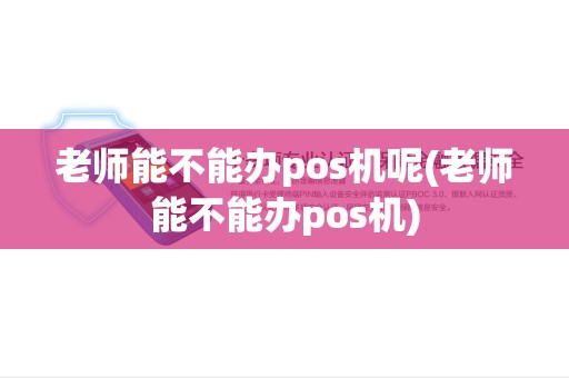 老师能不能办pos机呢(老师能不能办pos机)