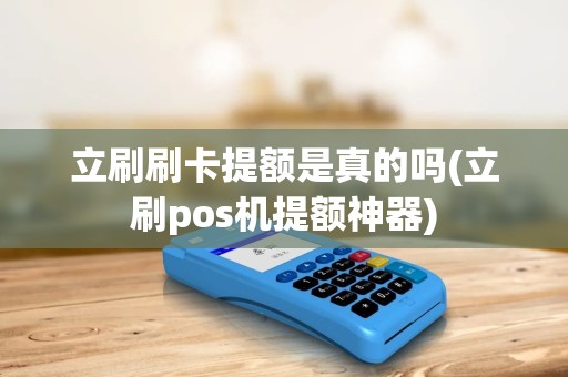 立刷刷卡提额是真的吗(立刷pos机提额神器)