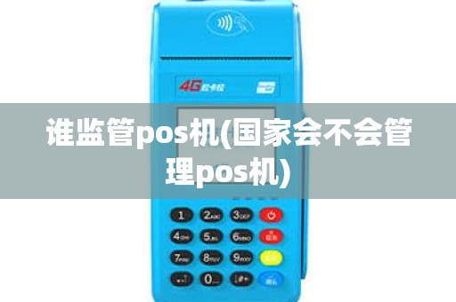 谁监管pos机(国家会不会管理pos机)