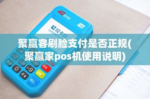 聚赢客刷脸支付是否正规(聚赢家pos机使用说明)