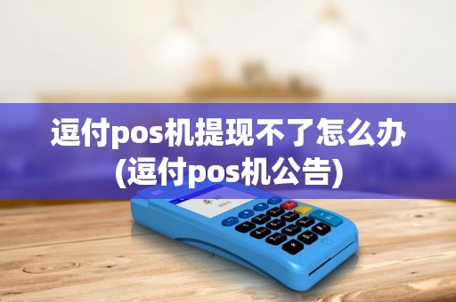 逗付pos机提现不了怎么办(逗付pos机公告)
