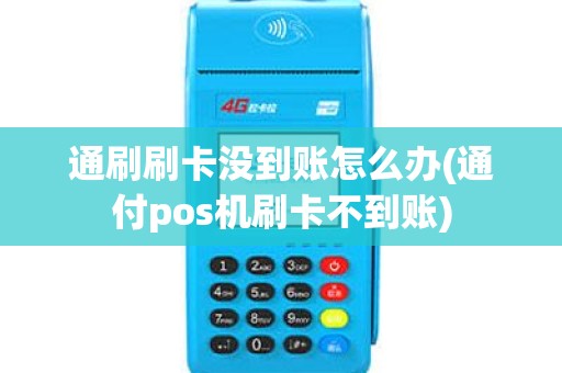 通刷刷卡没到账怎么办(通付pos机刷卡不到账)