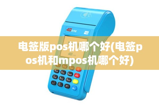 电签版pos机哪个好(电签pos机和mpos机哪个好)