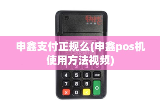 申鑫支付正规么(申鑫pos机使用方法视频)