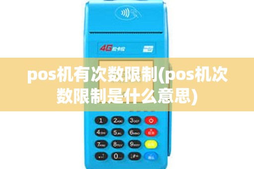 pos机有次数限制(pos机次数限制是什么意思)