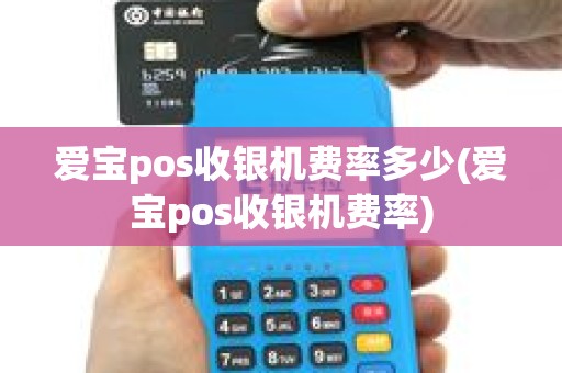 爱宝pos收银机费率多少(爱宝pos收银机费率)