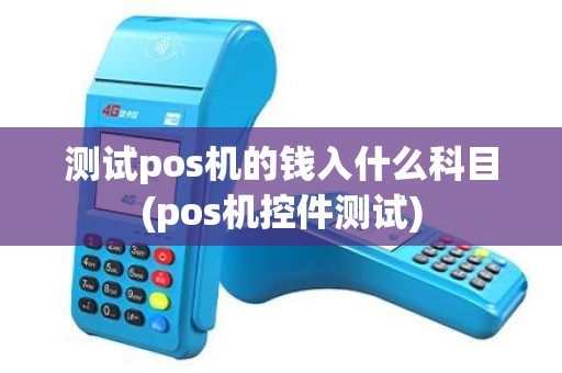 测试pos机的钱入什么科目(pos机控件测试)