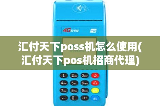汇付天下poss机怎么使用(汇付天下pos机招商代理)
