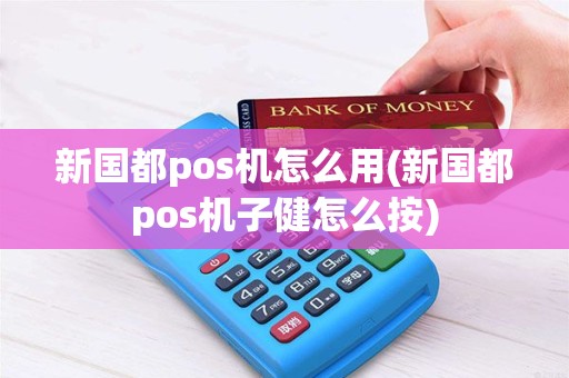 新国都pos机怎么用(新国都pos机子健怎么按)