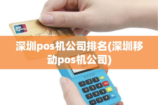 深圳pos机公司排名(深圳移动pos机公司)