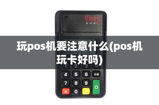 玩pos机要注意什么(pos机玩卡好吗)