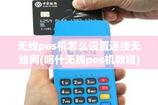 无线pos机怎么设置连接无线网(喀什无线pos机教程)