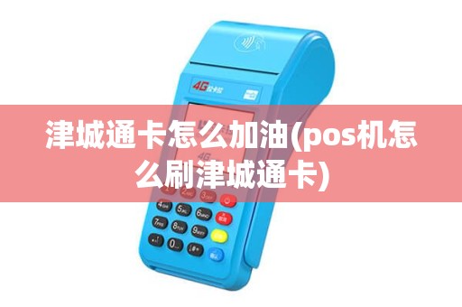 津城通卡怎么加油(pos机怎么刷津城通卡)