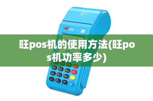 旺pos机的使用方法(旺pos机功率多少)