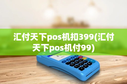 汇付天下pos机扣399(汇付天下pos机付99) 汇付天下pos机扣399(汇付天下pos机付99)