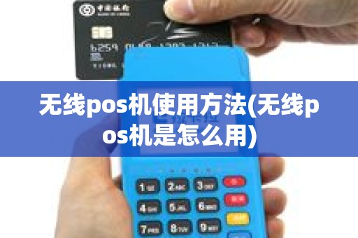 无线pos机使用方法(无线pos机是怎么用) 无线pos机使用方法(无线pos机是怎么用)