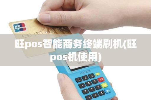 旺pos智能商务终端刷机(旺pos机使用)