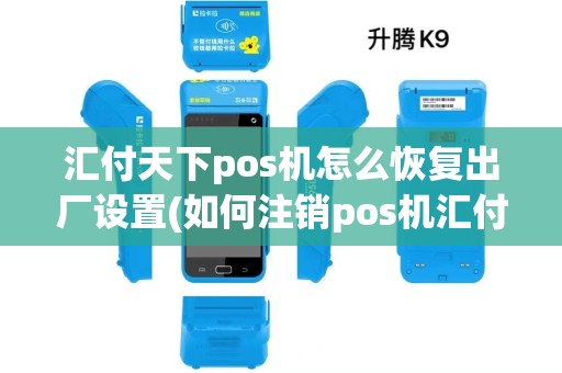 汇付天下pos机怎么恢复出厂设置(如何注销pos机汇付天下)