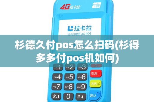 杉德久付pos怎么扫码(杉得多多付pos机如何)