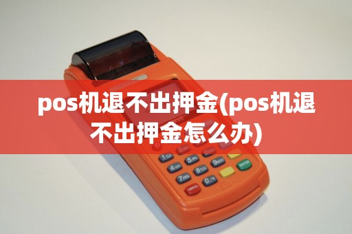 pos机退不出押金(pos机退不出押金怎么办)