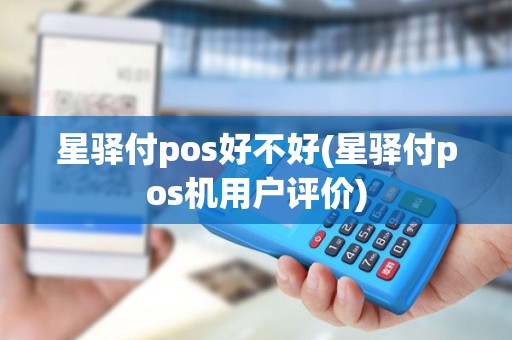 星驿付pos好不好(星驿付pos机用户评价)