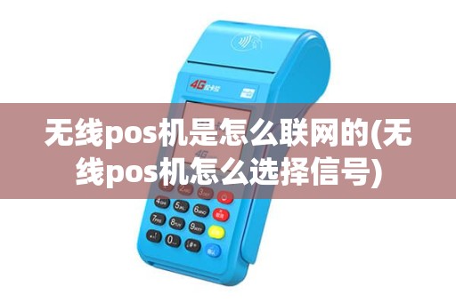 无线pos机是怎么联网的(无线pos机怎么选择信号)
