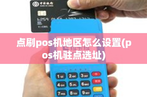 点刷pos机地区怎么设置(pos机驻点选址)