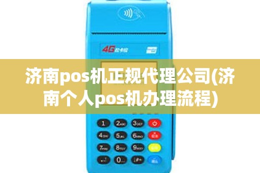 济南pos机正规代理公司(济南个人pos机办理流程)