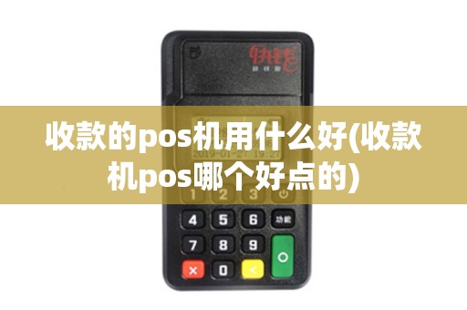 收款的pos机用什么好(收款机pos哪个好点的)