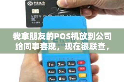 我拿朋友的POS机放到公司给同事套现，现在银联查，我这样做算犯法吗？会有什么处罚