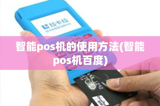 智能pos机的使用方法(智能pos机百度)
