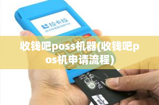 收钱吧poss机器(收钱吧pos机申请流程)