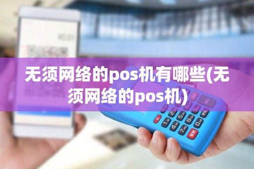 无须网络的pos机有哪些(无须网络的pos机)