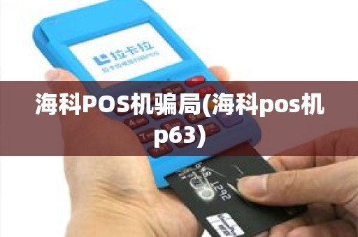 海科POS机骗局(海科pos机p63)