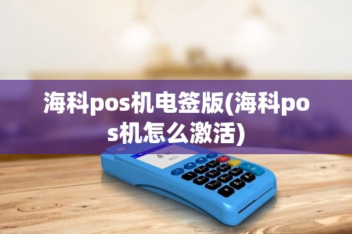 海科pos机电签版(海科pos机怎么激活)