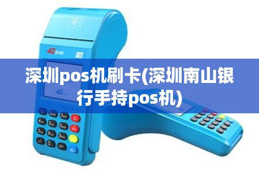 深圳pos机刷卡(深圳南山银行手持pos机)