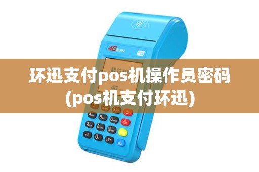 环迅支付pos机操作员密码(pos机支付环迅)