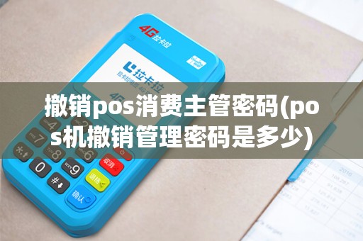撤销pos消费主管密码(pos机撤销管理密码是多少)