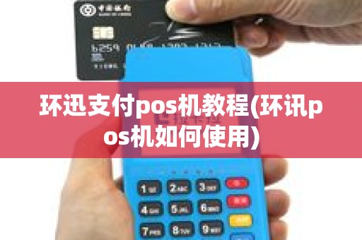 环迅支付pos机教程(环讯pos机如何使用)