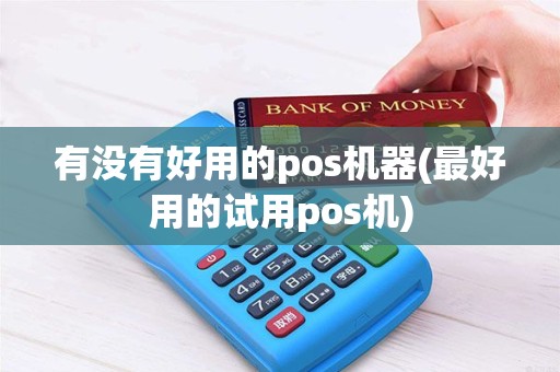 有没有好用的pos机器(最好用的试用pos机)