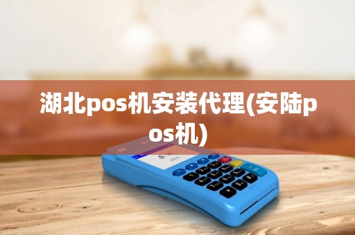湖北pos机安装代理(安陆pos机)
