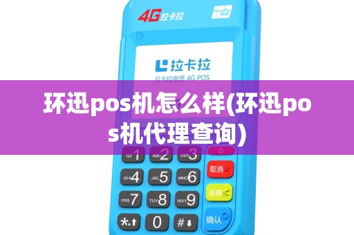 环迅pos机怎么样(环迅pos机代理查询) 环迅pos机怎么样(环迅pos机代理查询)