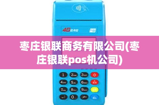 枣庄银联商务有限公司(枣庄银联pos机公司)