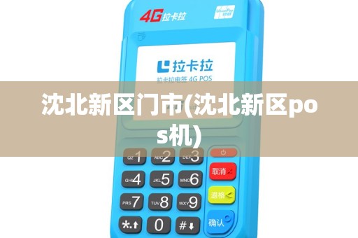 沈北新区门市(沈北新区pos机)