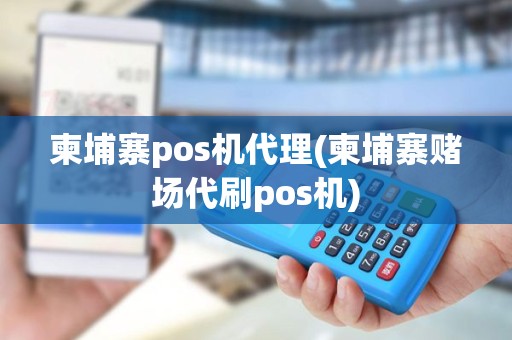 柬埔寨pos机代理(柬埔寨赌场代刷pos机)