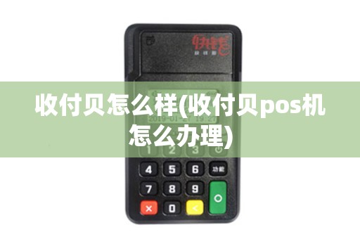 收付贝怎么样(收付贝pos机怎么办理)