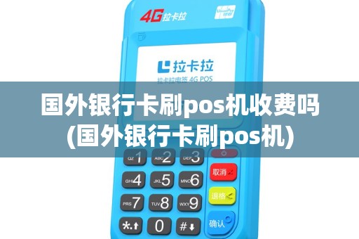 国外银行卡刷pos机收费吗(国外银行卡刷pos机)