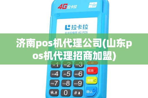 济南pos机代理公司(山东pos机代理招商加盟) 济南pos机代理公司(山东pos机代理招商加盟)