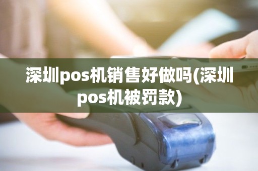 深圳pos机销售好做吗(深圳pos机被罚款)